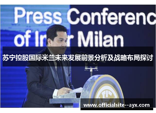 苏宁控股国际米兰未来发展前景分析及战略布局探讨 苏宁控股国际米兰未来发展前景分析及战略布局探讨
