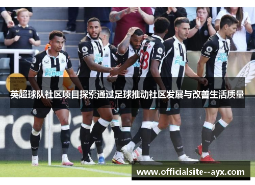 英超球队社区项目探索通过足球推动社区发展与改善生活质量 英超球队社区项目探索通过足球推动社区发展与改善生活质量
