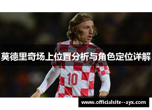 莫德里奇场上位置分析与角色定位详解 莫德里奇场上位置分析与角色定位详解