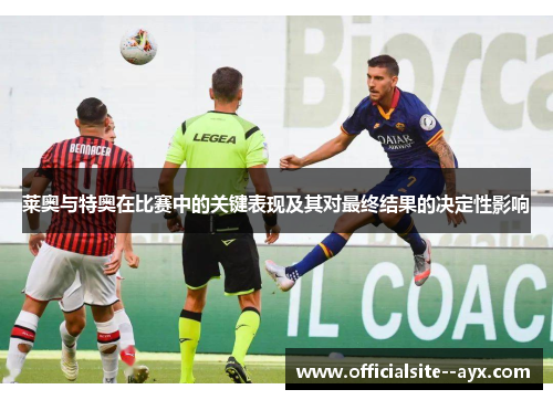 莱奥与特奥在比赛中的关键表现及其对最终结果的决定性影响 莱奥与特奥在比赛中的关键表现及其对最终结果的决定性影响