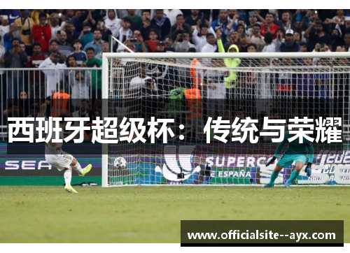 西班牙超级杯:传统与荣耀 西班牙超级杯:传统与荣耀