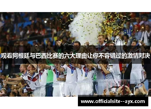 观看阿根廷与巴西比赛的六大理由让你不容错过的激情对决 观看阿根廷与巴西比赛的六大理由让你不容错过的激情对决