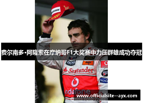 费尔南多·阿隆索在摩纳哥F1大奖赛中力压群雄成功夺冠 费尔南多·阿隆索在摩纳哥F1大奖赛中力压群雄成功夺冠