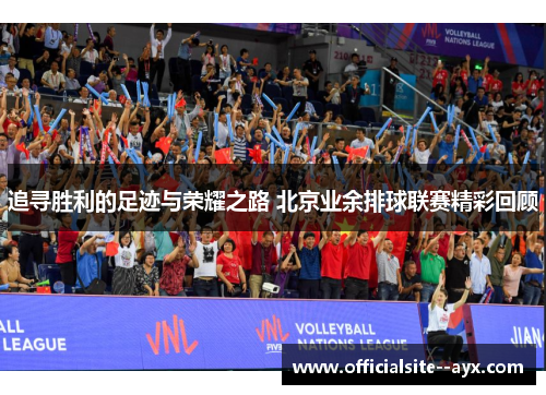 追寻胜利的足迹与荣耀之路 北京业余排球联赛精彩回顾