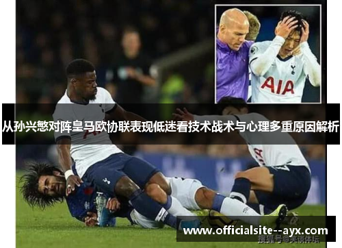 从孙兴慜对阵皇马欧协联表现低迷看技术战术与心理多重原因解析