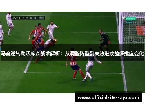 马竞逆转勒沃库森战术解析：从调整阵型到高效进攻的多维度变化