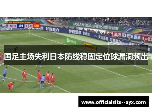 国足主场失利日本防线稳固定位球漏洞频出