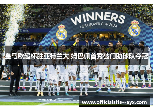 皇马欧超杯胜亚特兰大 姆巴佩首秀破门助球队夺冠