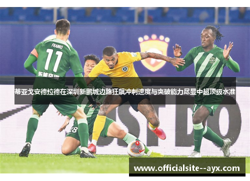 蒂亚戈安德拉德在深圳新鹏城边路狂飙冲刺速度与突破能力尽显中超顶级水准
