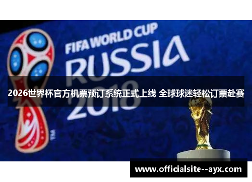 2026世界杯官方机票预订系统正式上线 全球球迷轻松订票赴赛