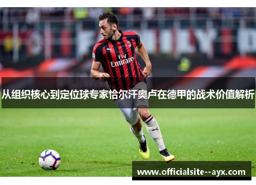 从组织核心到定位球专家恰尔汗奥卢在德甲的战术价值解析