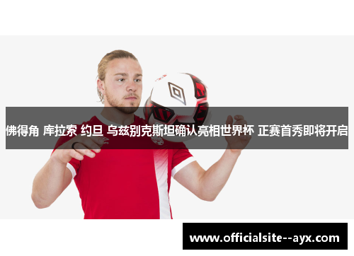 佛得角 库拉索 约旦 乌兹别克斯坦确认亮相世界杯 正赛首秀即将开启