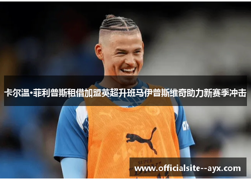 卡尔温·菲利普斯租借加盟英超升班马伊普斯维奇助力新赛季冲击