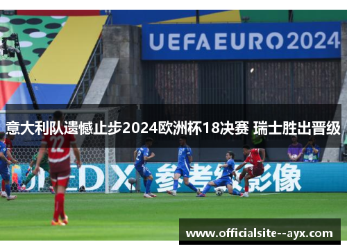 意大利队遗憾止步2024欧洲杯18决赛 瑞士胜出晋级