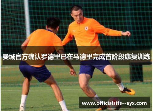 曼城官方确认罗德里已在马德里完成首阶段康复训练