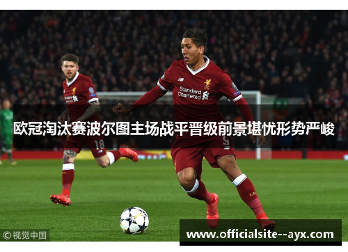 欧冠淘汰赛波尔图主场战平晋级前景堪忧形势严峻