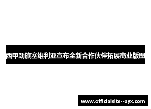 西甲劲旅塞维利亚宣布全新合作伙伴拓展商业版图