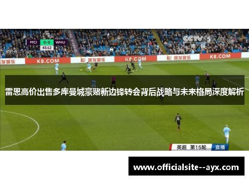 雷恩高价出售多库曼城豪赌新边锋转会背后战略与未来格局深度解析