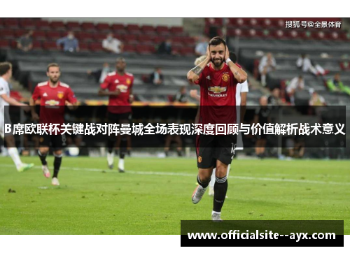 B席欧联杯关键战对阵曼城全场表现深度回顾与价值解析战术意义 B席欧联杯关键战对阵曼城全场表现深度回顾与价值解析战术意义