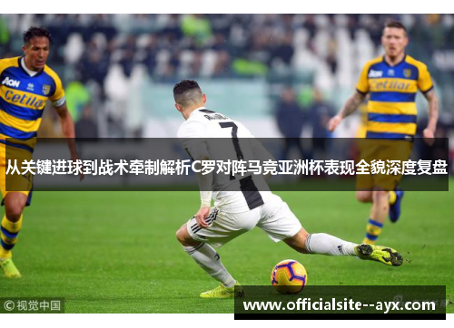 从关键进球到战术牵制解析C罗对阵马竞亚洲杯表现全貌深度复盘