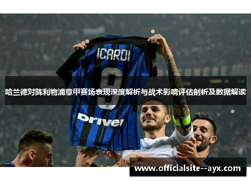 哈兰德对阵利物浦意甲赛场表现深度解析与战术影响评估剖析及数据解读
