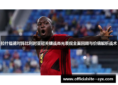 拉什福德对阵比利时亚冠关键战高光表现全面回顾与价值解析战术