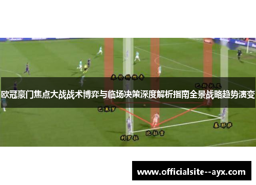 欧冠豪门焦点大战战术博弈与临场决策深度解析指南全景战略趋势演变