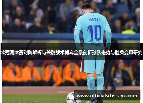欧冠淘汰赛对阵解析与关键战术博弈全景剖析球队走势与胜负变量研究 欧冠淘汰赛对阵解析与关键战术博弈全景剖析球队走势与胜负变量研究