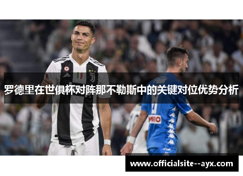 罗德里在世俱杯对阵那不勒斯中的关键对位优势分析 罗德里在世俱杯对阵那不勒斯中的关键对位优势分析