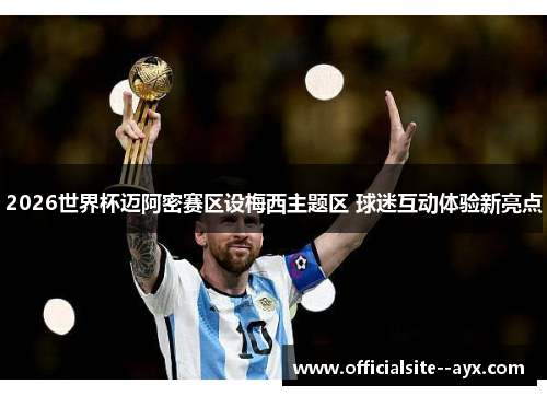 2026世界杯迈阿密赛区设梅西主题区 球迷互动体验新亮点 2026世界杯迈阿密赛区设梅西主题区 球迷互动体验新亮点