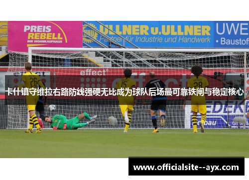 卡什镇守维拉右路防线强硬无比成为球队后场最可靠铁闸与稳定核心 卡什镇守维拉右路防线强硬无比成为球队后场最可靠铁闸与稳定核心